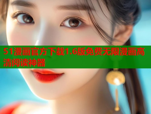51漫画官方下载1.6版免费无限漫画高清阅读神器