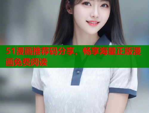 51漫画推荐码分享，畅享海量正版漫画免费阅读