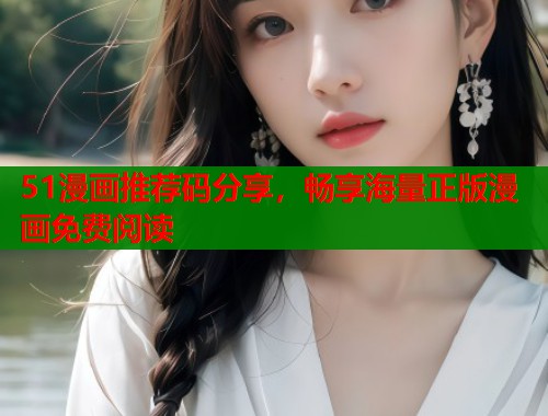 51漫画推荐码分享,畅享海量正版漫画免费阅读 第2张 51漫画推荐码分享,畅享海量正版漫画免费阅读 第2张