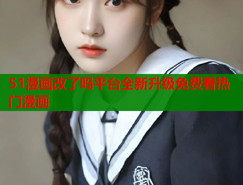 51漫画改了吗平台全新升级免费看热门漫画  第1张