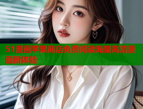 51漫画苹果商店免费阅读海量高清漫画新体验