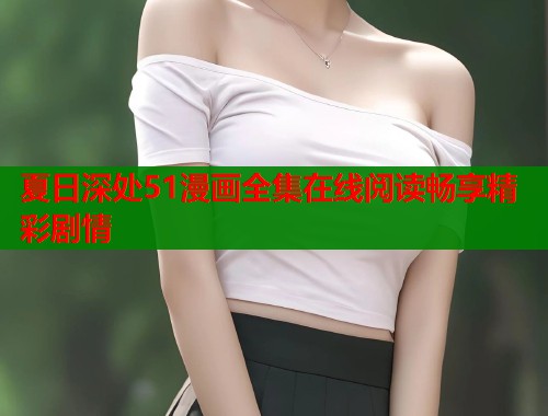 夏日深处51漫画全集在线阅读畅享精彩剧情  第2张