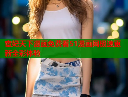 宦妃天下漫画免费看51漫画网极速更新全彩体验