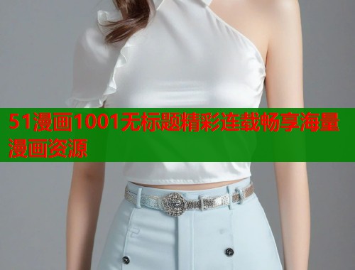 51漫画1001无标题精彩连载畅享海量漫画资源  第1张