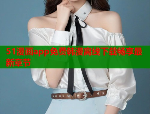 51漫画app免费韩漫离线下载畅享最新章节 第2张 51漫画app免费韩漫离线下载畅享最新章节 第2张