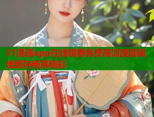 51漫画app在线观看免费高清漫画离线缓存畅享精彩  第1张