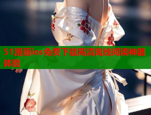 51漫画ios免费下载高清离线阅读神器体验  第2张