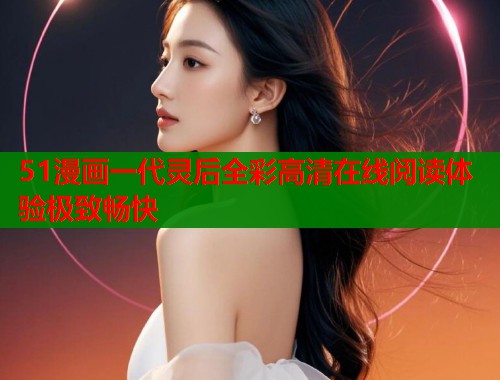 51漫画一代灵后全彩高清在线阅读体验极致畅快 第1张 51漫画一代灵后全彩高清在线阅读体验极致畅快 第1张