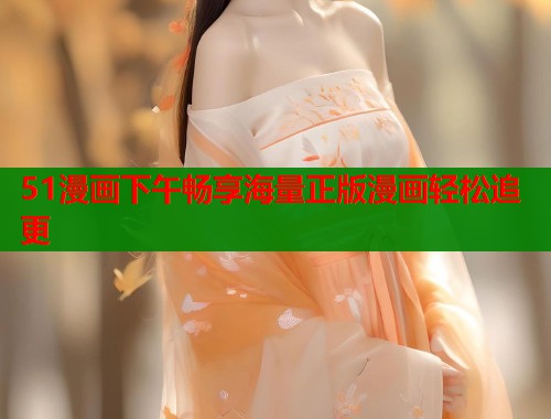 51漫画下午畅享海量正版漫画轻松追更