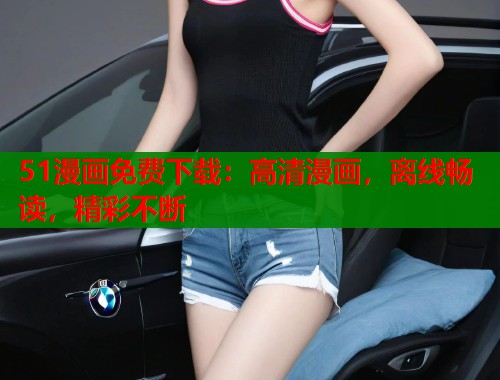 51漫画免费下载：高清漫画，离线畅读，精彩不断
