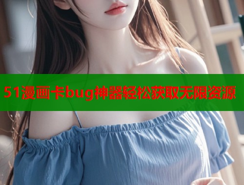 51漫画卡bug神器轻松获取无限资源  第1张