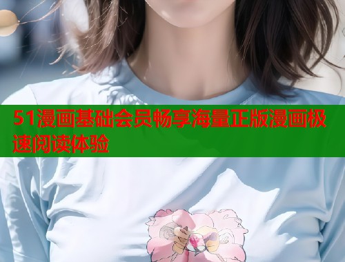 51漫画基础会员畅享海量正版漫画极速阅读体验  第1张