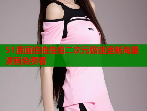 51漫画拍拍拍拍二次元极速更新海量漫画免费看  第1张