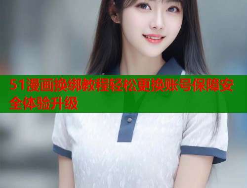 51漫画换绑教程轻松更换账号保障安全体验升级 第1张 51漫画换绑教程轻松更换账号保障安全体验升级 第1张