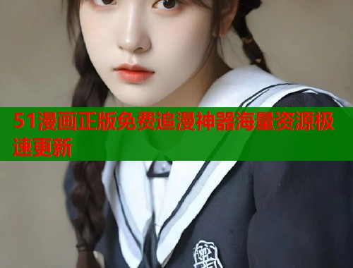 51漫画正版免费追漫神器海量资源极速更新 第1张 51漫画正版免费追漫神器海量资源极速更新 第1张