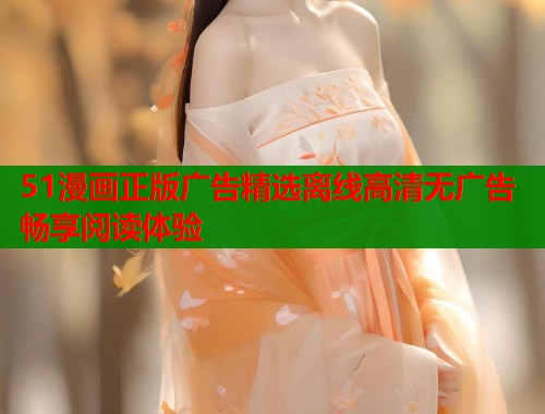 51漫画正版广告精选离线高清无广告畅享阅读体验 第1张 51漫画正版广告精选离线高清无广告畅享阅读体验 第1张