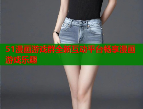 51漫画游戏群全新互动平台畅享漫画游戏乐趣  第1张