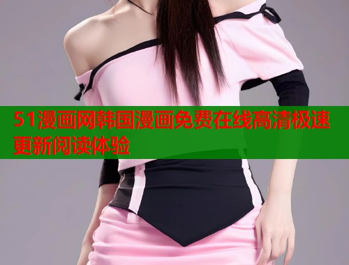 51漫画网韩国漫画免费在线高清极速更新阅读体验  第1张