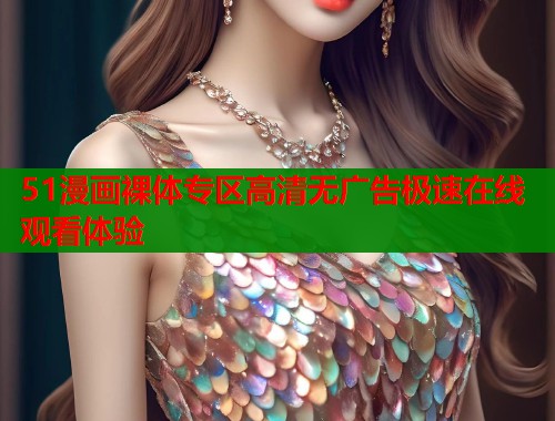 51漫画裸体专区高清无广告极速在线观看体验  第1张