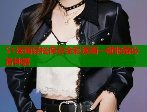 51漫画轻松保存全彩漫画一键收藏必备神器 第1张 51漫画轻松保存全彩漫画一键收藏必备神器 第1张