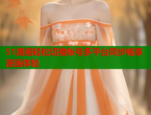 51漫画轻松切换账号多平台同步畅享漫画体验  第1张