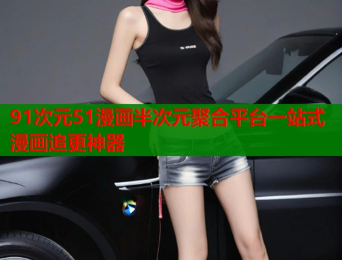 91次元51漫画半次元聚合平台一站式漫画追更神器 第1张 91次元51漫画半次元聚合平台一站式漫画追更神器 第1张