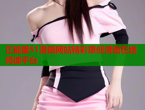 正能量51漫画网站精彩原创漫画在线阅读平台  第1张