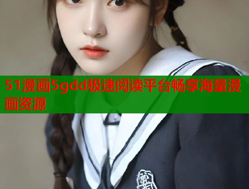 51漫画5gdd极速阅读平台畅享海量漫画资源  第2张