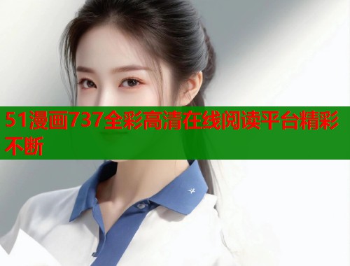 51漫画737全彩高清在线阅读平台精彩不断 第1张 51漫画737全彩高清在线阅读平台精彩不断 第1张