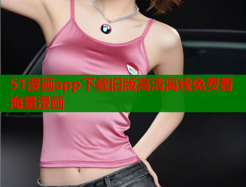 51漫画app下载旧版高清离线免费看海量漫画  第1张