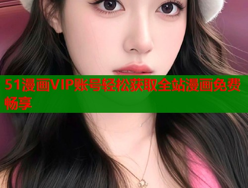 51漫画VIP账号轻松获取全站漫画免费畅享  第1张