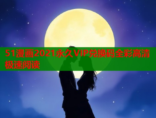 51漫画2021永久VIP兑换码全彩高清极速阅读  第1张
