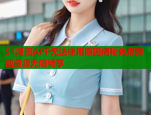 51漫画APP无法使用原因揭秘免费漫画资源无限畅享  第1张