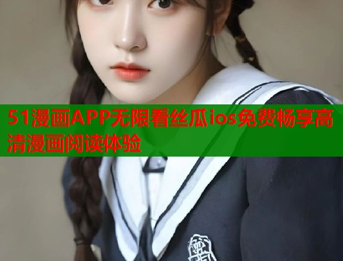 51漫画APP无限看丝瓜ios免费畅享高清漫画阅读体验 第1张 51漫画APP无限看丝瓜ios免费畅享高清漫画阅读体验 第1张