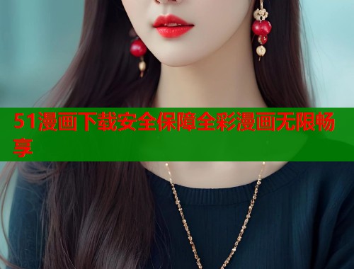 51漫画下载安全保障全彩漫画无限畅享  第1张