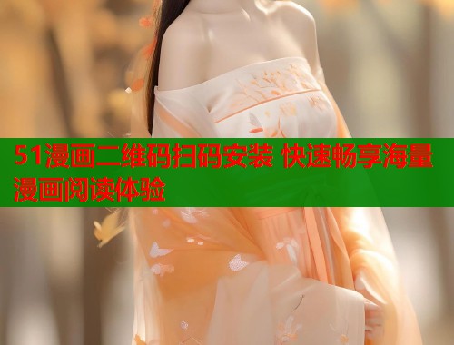 51漫画二维码扫码安装 快速畅享海量漫画阅读体验 第1张 51漫画二维码扫码安装 快速畅享海量漫画阅读体验 第1张