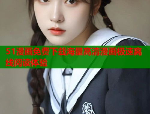 51漫画免费下载海量高清漫画极速离线阅读体验  第1张