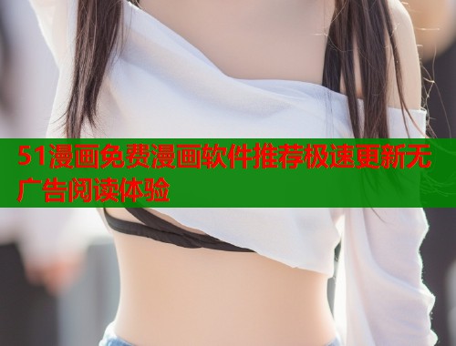 51漫画免费漫画软件推荐极速更新无广告阅读体验 第2张 51漫画免费漫画软件推荐极速更新无广告阅读体验 第2张