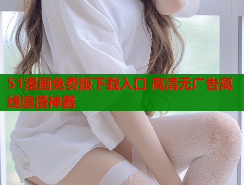 51漫画免费版下载入口 高清无广告离线追漫神器  第1张