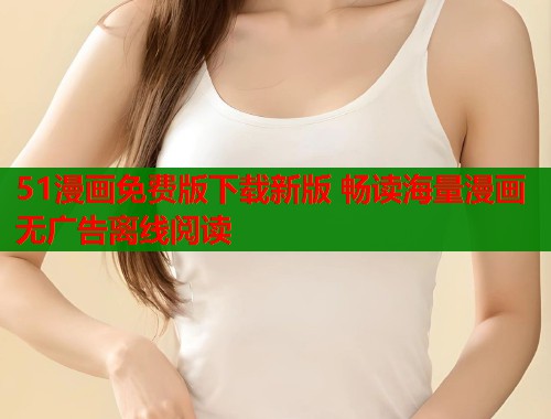 51漫画免费版下载新版 畅读海量漫画无广告离线阅读 第1张 51漫画免费版下载新版 畅读海量漫画无广告离线阅读 第1张