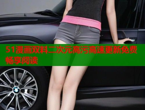 51漫画双料二次元高污高速更新免费畅享阅读 第1张 51漫画双料二次元高污高速更新免费畅享阅读 第1张