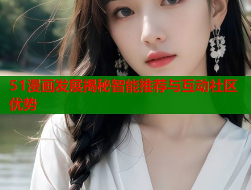 51漫画发展揭秘智能推荐与互动社区优势  第1张