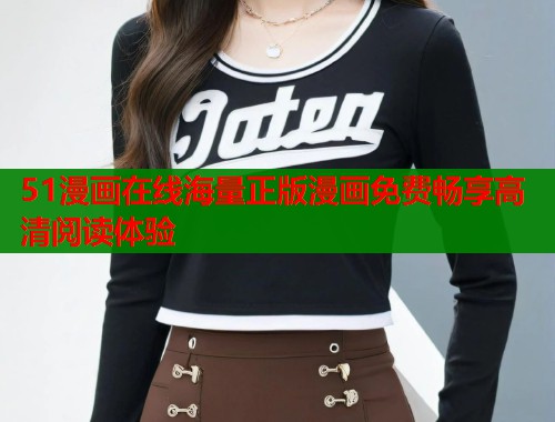 51漫画在线海量正版漫画免费畅享高清阅读体验 第1张 51漫画在线海量正版漫画免费畅享高清阅读体验 第1张