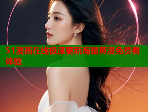 51漫画在线极速更新海量黄漫免费看体验  第1张