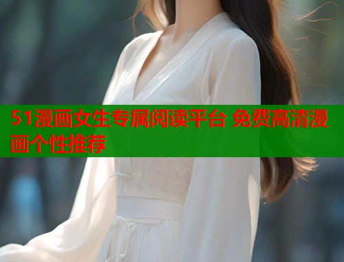 51漫画女生专属阅读平台 免费高清漫画个性推荐 第1张 51漫画女生专属阅读平台 免费高清漫画个性推荐 第1张