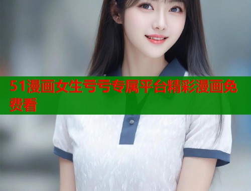 51漫画女生亏亏专属平台精彩漫画免费看 第1张 51漫画女生亏亏专属平台精彩漫画免费看 第1张