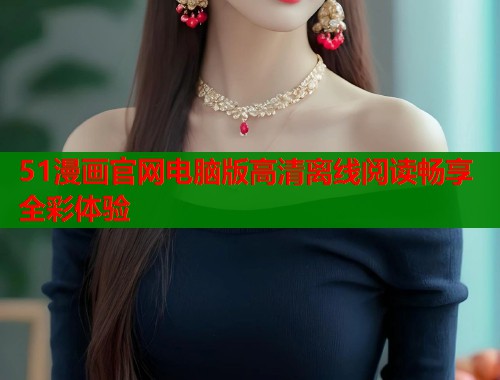 51漫画官网电脑版高清离线阅读畅享全彩体验  第1张