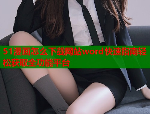 51漫画怎么下载网站word快速指南轻松获取全功能平台  第1张