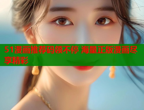 51漫画推荐码领不停 海量正版漫画尽享精彩 第1张 51漫画推荐码领不停 海量正版漫画尽享精彩 第1张