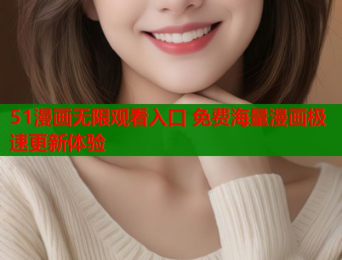 51漫画无限观看入口 免费海量漫画极速更新体验 第1张 51漫画无限观看入口 免费海量漫画极速更新体验 第1张